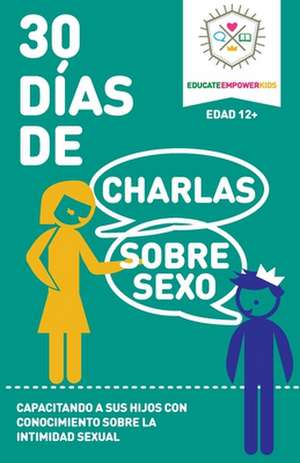 30 Dias de Charlas Sobre Sexo, edad 12+ anos: Capacitando a sus hijos con conocimiento sobre la intimidad sexual de Educate and Empower Kids