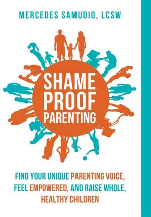 Shame-Proof Parenting: Find your unique parenting voice, feel empowered, and raise whole, healthy children de Mercedes Samudio