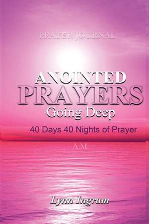 Anointed Prayers Going Deep: 40 DAYS 40 NIGHTS OF PRAYER Prayer Journal de Lynn C. Ingram