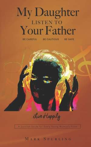 My Daughter Listen to your Father: A survival guide for every young woman's purse de Mark Lee Spurling