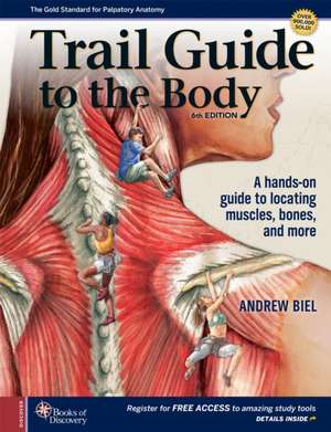 Trail Guide to the Body, 6th Edition A Hands–On Guide to Locating Muscles, Bones, and More de Andrew Biel