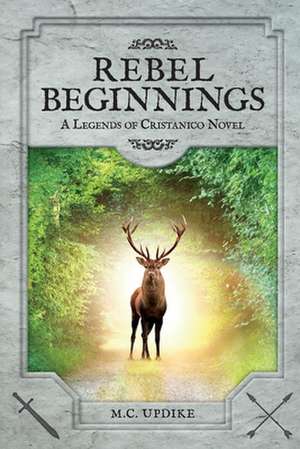 Rebel Beginnings: A Legends of Cristanico Novel de M.C. Updike