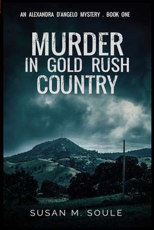 Murder in Gold Rush Country: An Alexandra D'Angelo Mystery de Susan M. Soule