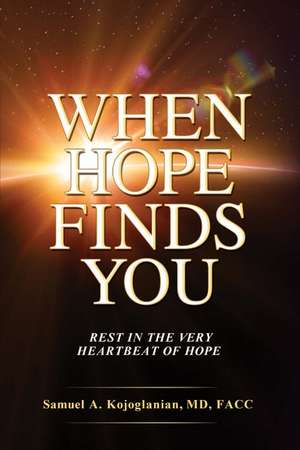 When Hope Finds You: Rest in the Very Heartbeat of Hope de Samuel A. Kojoglanian