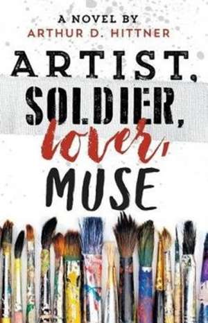 Artist, Soldier, Lover, Muse de Arthur D. Hittner