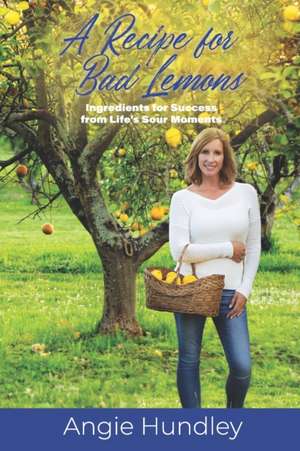 A Recipe for Bad Lemons: Ingredients for Success from Life's Sour Moments de Angie Hundley