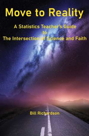 Move to Reality: A Statistics Teacher's Guide to The Intersection of Science and Faith de Bill Richardson