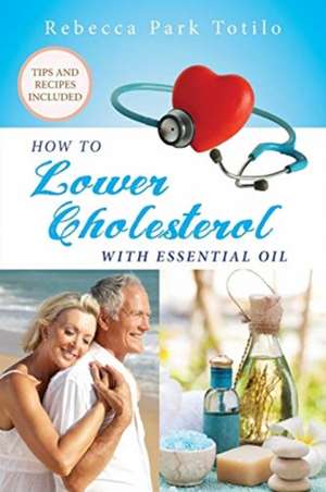 How To Lower Cholesterol With Essential Oil de Rebecca Park Totilo