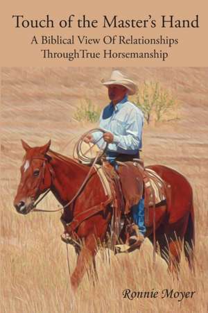 Touch of the Master's Hand: A Biblical View Of Relationships Through True Horsemanship de Ronnie Moyer