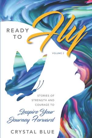 Ready to Fly: Stories of Strength and Courage to Inspire Your Journey Forward de Crystal Blue