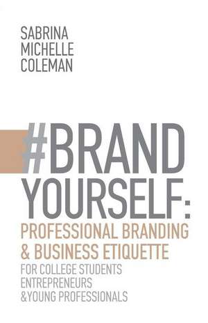 #BRANDYourself: Professional Branding & Business Etiquette for College Students, Entrepreneurs, and Young Professionals de Sabrina Michelle Coleman