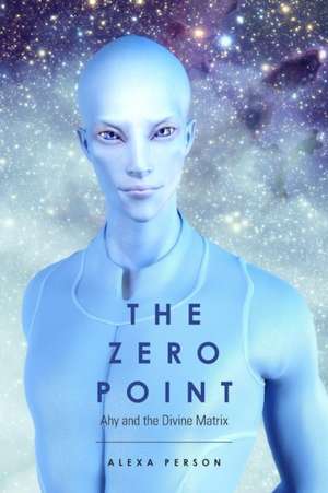 The Zero Point: Ahy and the Divine Matrix de Alexa Person