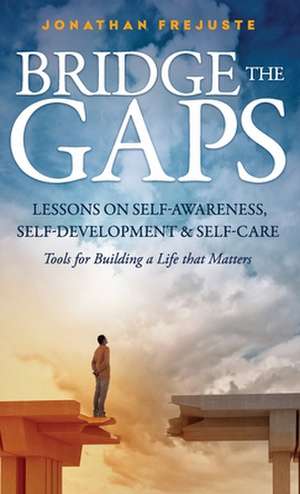 Bridge the Gaps Lessons on Self-Awareness, Self-Development, and Self-Care Tools for Building a Life That Matters de Jonathan Frejuste