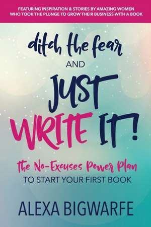 Ditch the Fear and Just Write It! de Alexa Bigwarfe