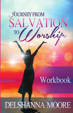 Journey from Salvation to Worship Workbook de Delshanna Moore