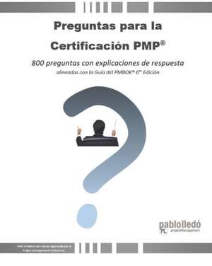 Preguntas para la Certificación PMP(R): 800 preguntas con explicaciones de respuesta alineadas con la Guía del PMBOK(R) 6ta Edición de Pablo Lledó