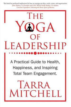 The Yoga of Leadership: A Practical Guide to Health, Happiness, and Inspiring Total Team Engagement Volume 1 de Tarra Mitchell