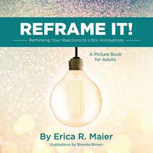 Reframe It!: Rethinking Your Reactions to Life's Annoyances de Erica R. Maier