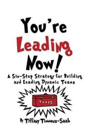 You're Leading Now! A Six-Step Strategy for Building and Leading Dynamic Teams de Tiffany Timmons-Saab