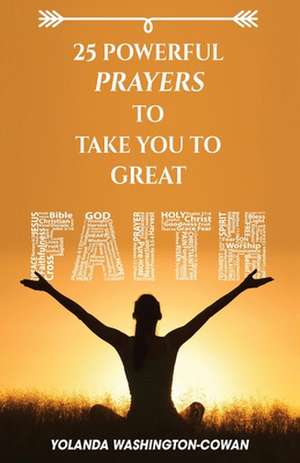 25 Powerful Prayers to Take You to Great Faith de Yolanda Washington-Cowan