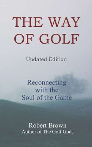 The Way of Golf: Reconnecting with the Soul of the Game de Robert Brown