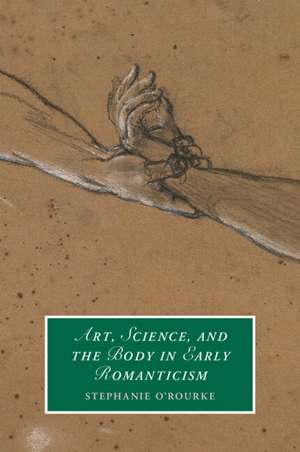 Art, Science, and the Body in Early Romanticism de Stephanie O'Rourke