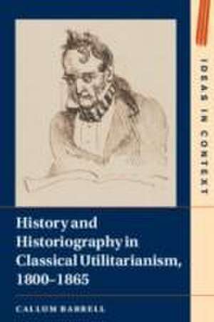 History and Historiography in Classical Utilitarianism, 1800-1865 de Callum Barrell