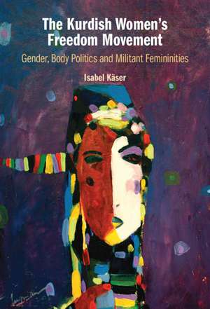 The Kurdish Women's Freedom Movement: Gender, Body Politics and Militant Femininities de Isabel Käser