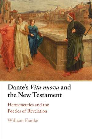 Dante's Vita Nuova and the New Testament: Hermeneutics and the Poetics of Revelation de William Franke