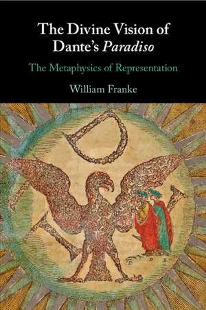 The Divine Vision of Dante's Paradiso: The Metaphysics of Representation de William Franke