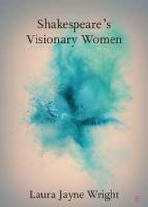 Shakespeare's Visionary Women de Laura Jayne Wright