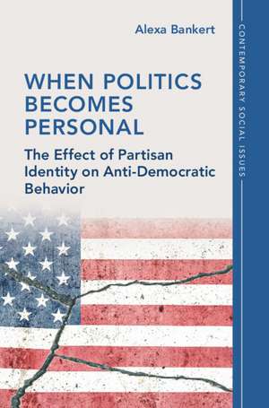 When Politics Becomes Personal: The Effect of Partisan Identity on Anti-Democratic Behavior de Alexa Bankert