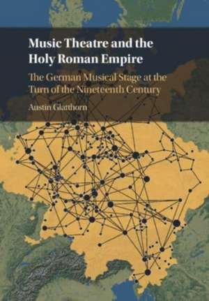 Music Theatre and the Holy Roman Empire de Austin Glatthorn