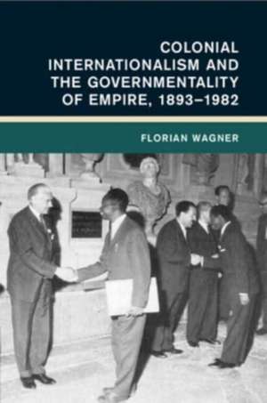 Colonial Internationalism and the Governmentality of Empire, 1893–1982 de Florian (Universitat ErfurtGermany) Wagner