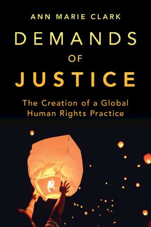 Demands of Justice: The Creation of a Global Human Rights Practice de Ann Marie Clark