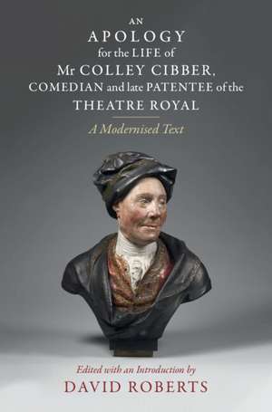 An Apology for the Life of Mr Colley Cibber, Comedian and Late Patentee of the Theatre Royal: A Modernized Text de David Roberts