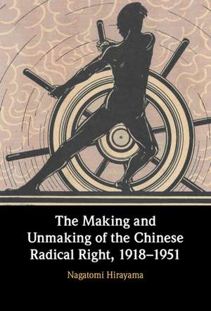 The Making and Unmaking of the Chinese Radical Right, 1918–1951 de Nagatomi Hirayama