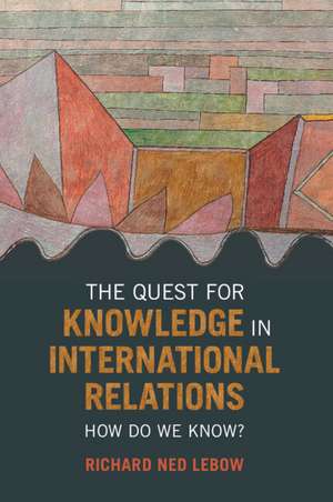 The Quest for Knowledge in International Relations: How Do We Know? de Richard Ned Lebow