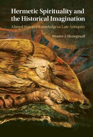 Hermetic Spirituality and the Historical Imagination: Altered States of Knowledge in Late Antiquity de Wouter J. Hanegraaff