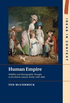 Human Empire: Mobility and Demographic Thought in the British Atlantic World, 1500–1800 de Ted McCormick