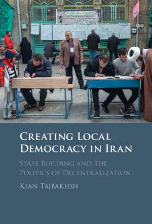 Creating Local Democracy in Iran: State Building and the Politics of Decentralization de Kian Tajbakhsh