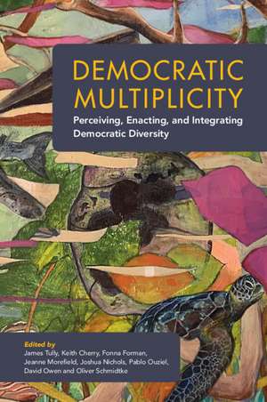 Democratic Multiplicity: Perceiving, Enacting, and Integrating Democratic Diversity de James Tully