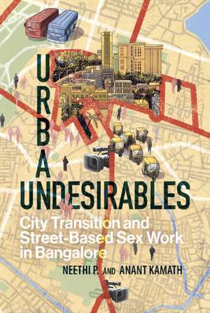 Urban Undesirables: Volume 1: City Transition and Street-Based Sex Work in Bangalore de Neethi P.