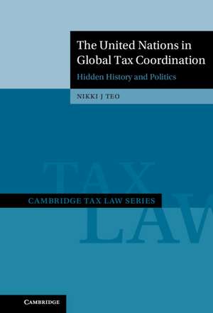 The United Nations in Global Tax Coordination: Hidden History and Politics de Nikki J. Teo