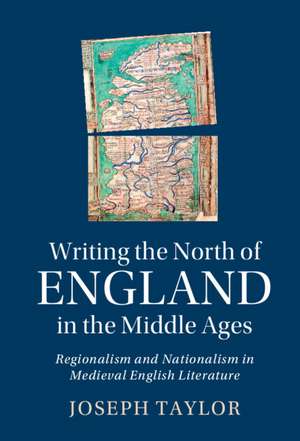 Writing the North of England in the Middle Ages: Regionalism and Nationalism in Medieval English Literature de Joseph Taylor