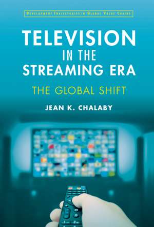 Television in the Streaming Era: The Global Shift de Jean Chalaby