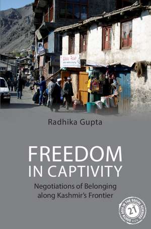 Freedom in Captivity: Negotiations of Belonging along Kashmir's Frontier de Radhika Gupta