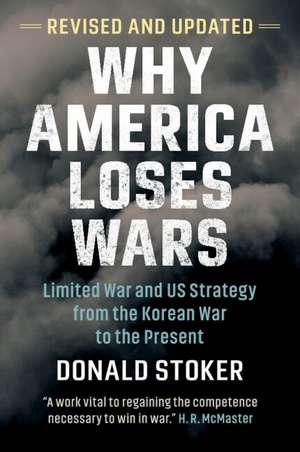 Why America Loses Wars: Limited War and US Strategy from the Korean War to the Present de Donald Stoker