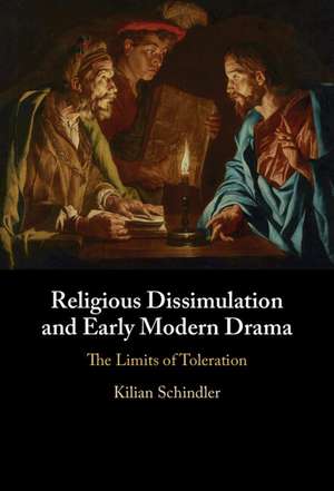 Religious Dissimulation and Early Modern Drama: The Limits of Toleration de Kilian Schindler