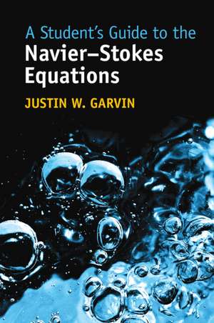 A Student's Guide to the Navier-Stokes Equations de Justin W. Garvin